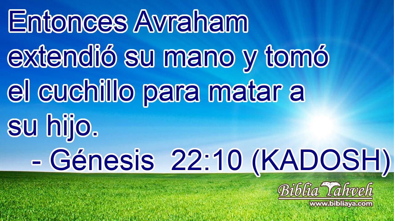  Entonces Avraham extendió su mano y tomó el cuchillo para matar a su hijo. 