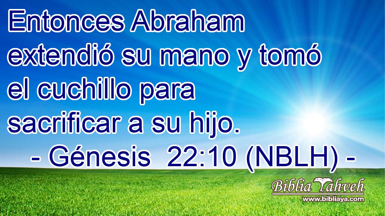  Entonces Abraham extendió su mano y tomó el cuchillo para sacrificar a su hijo. 