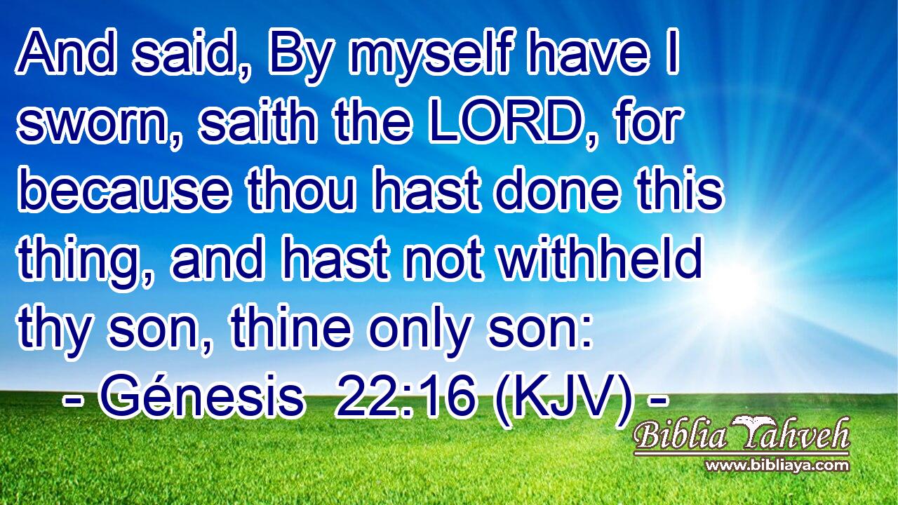 And said, By myself have I sworn, saith the LORD, for because thou hast done this thing, and hast not withheld thy son, thine only son: