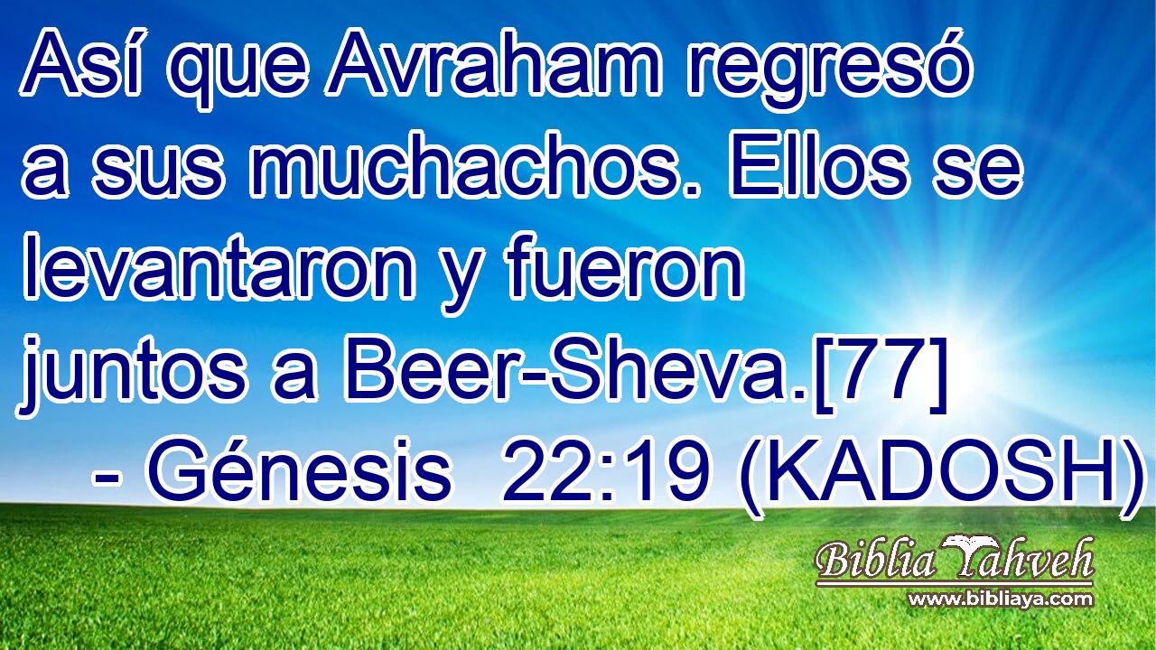  Así que Avraham regresó a sus muchachos. Ellos se levantaron y fueron juntos a Beer-Sheva.[77] 