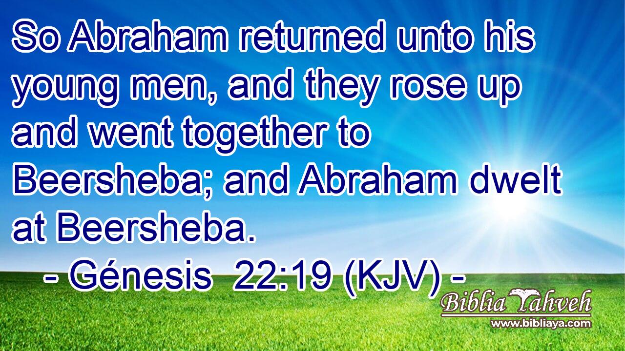 So Abraham returned unto his young men, and they rose up and went together to Beersheba; and Abraham dwelt at Beersheba.