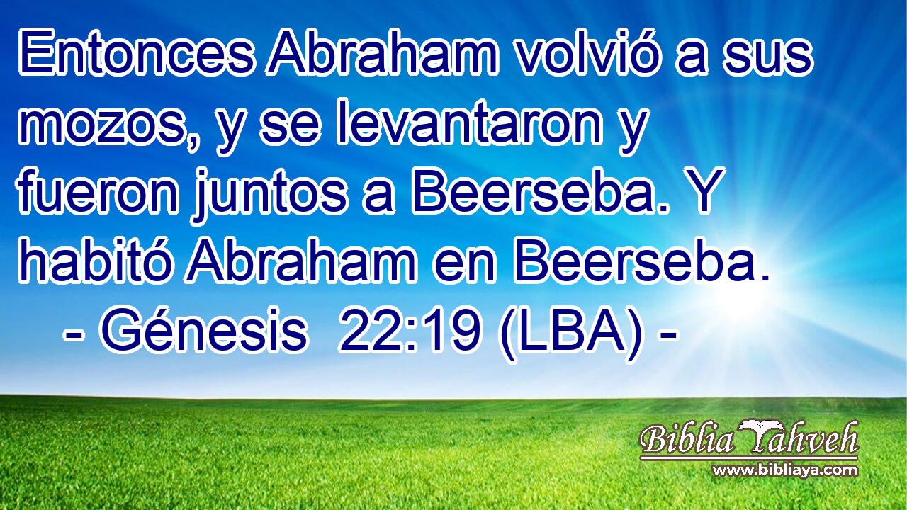 Entonces Abraham volvió a sus mozos, y se levantaron y fueron juntos a Beerseba. Y habitó Abraham en Beerseba.