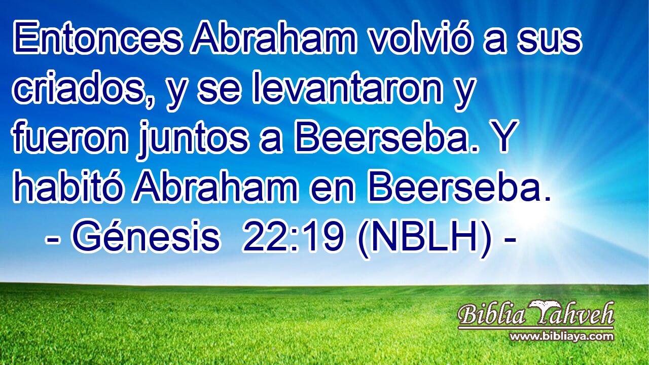  Entonces Abraham volvió a sus criados, y se levantaron y fueron juntos a Beerseba. Y habitó Abraham en Beerseba. 