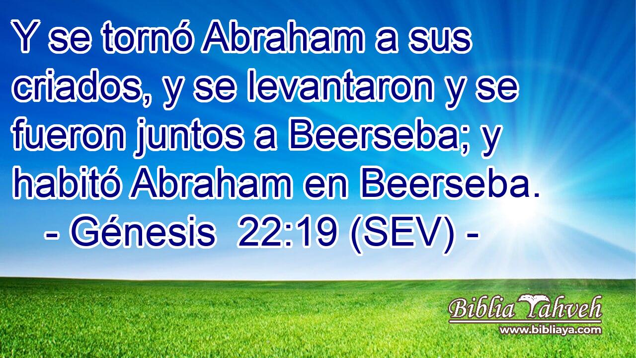 Y se tornó Abraham a sus criados, y se levantaron y se fueron juntos a Beerseba; y habitó Abraham en Beerseba.