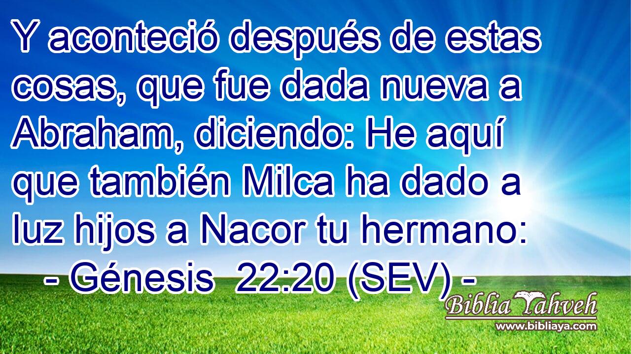 Y aconteció después de estas cosas, que fue dada nueva a Abraham, diciendo: He aquí que también Milca ha dado a luz hijos a Nacor tu hermano: