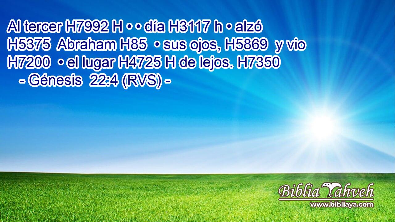 Al tercer H7992 H • • día H3117 h • alzó H5375  Abraham H85  • sus ojos, H5869  y vio H7200  • el lugar H4725 H de lejos. H7350  
