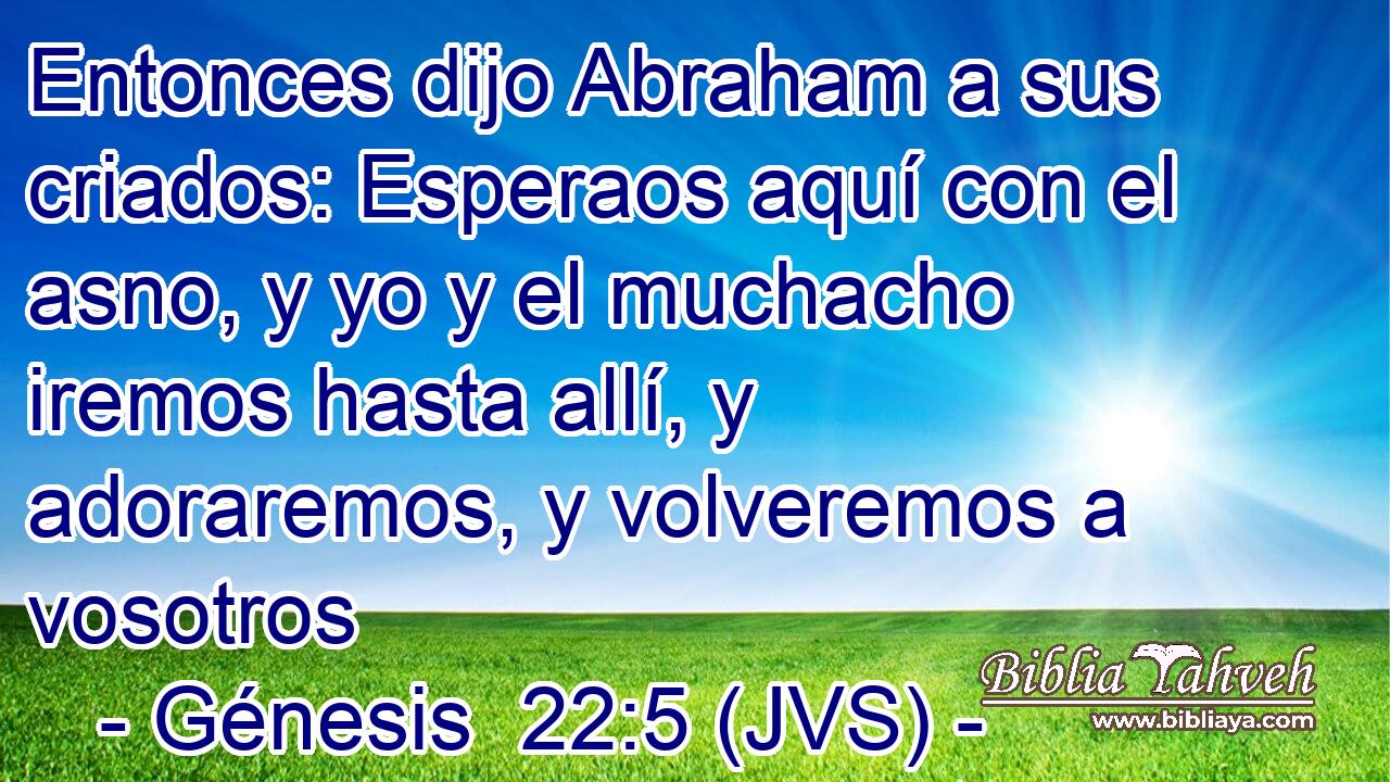 Entonces dijo Abraham a sus criados: Esperaos aquí con el asno, y yo y el muchacho iremos hasta allí, y adoraremos, y volveremos a vosotros