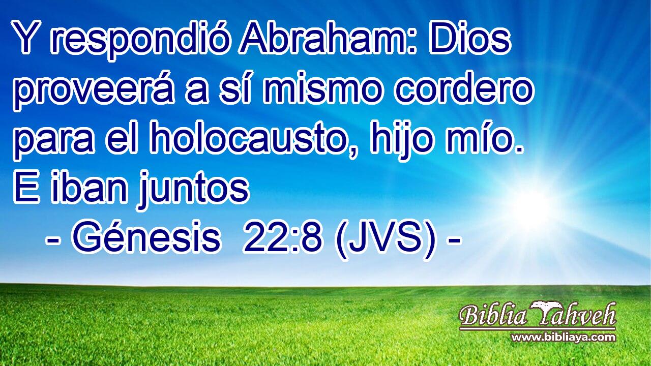 Y respondió Abraham: Dios proveerá a sí mismo cordero para el holocausto, hijo mío. E iban juntos