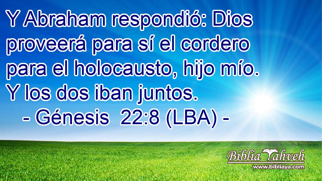 Y Abraham respondió: Dios proveerá para sí el cordero para el holocausto, hijo mío. Y los dos iban juntos.