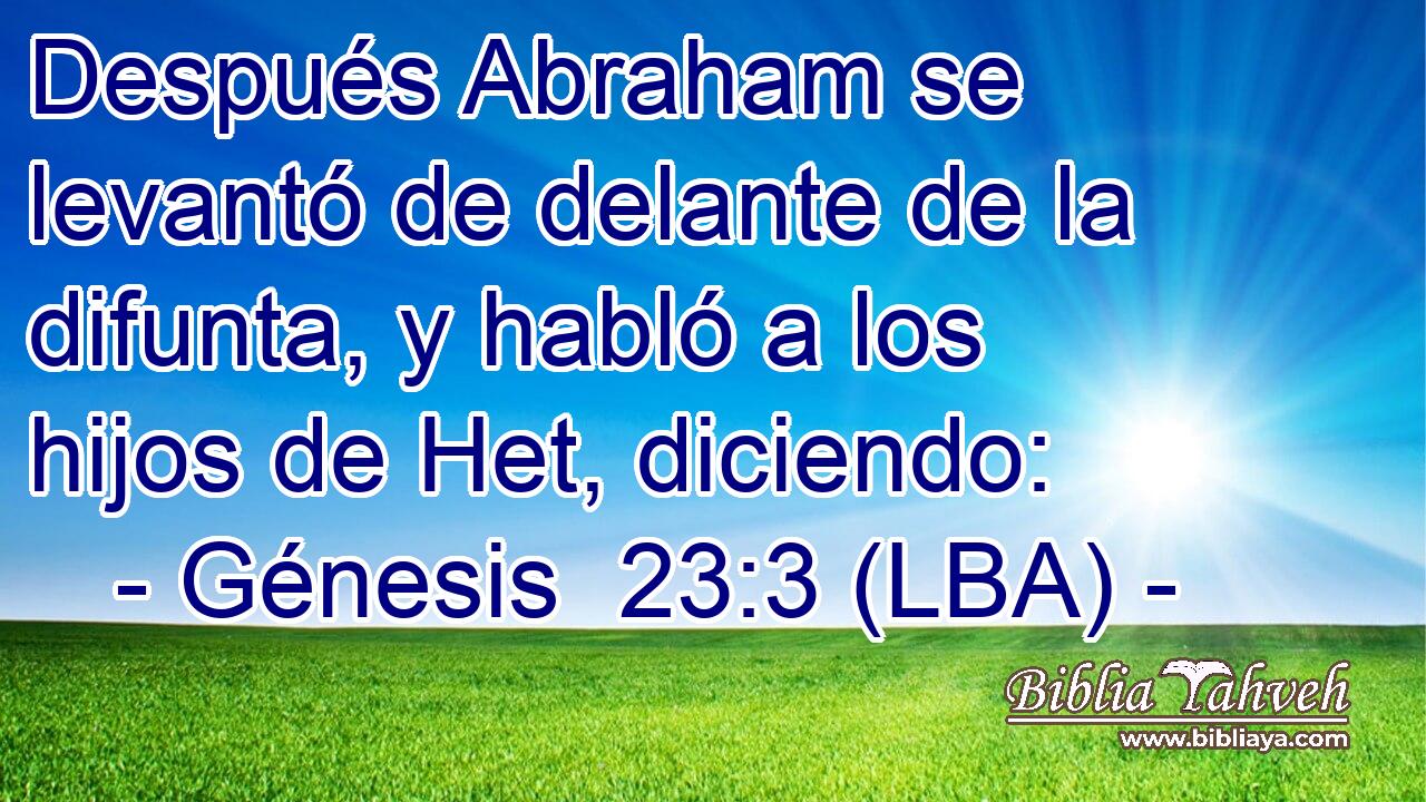 Después Abraham se levantó de delante de la difunta, y habló a los hijos de Het, diciendo: