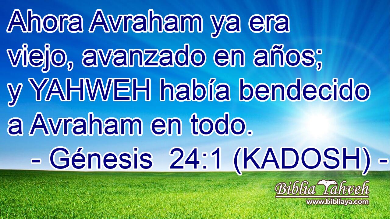  Ahora Avraham ya era viejo, avanzado en años; y YAHWEH había bendecido a Avraham en todo. 