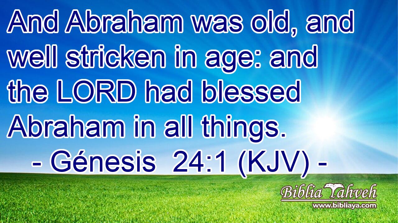 And Abraham was old, and well stricken in age: and the LORD had blessed Abraham in all things.