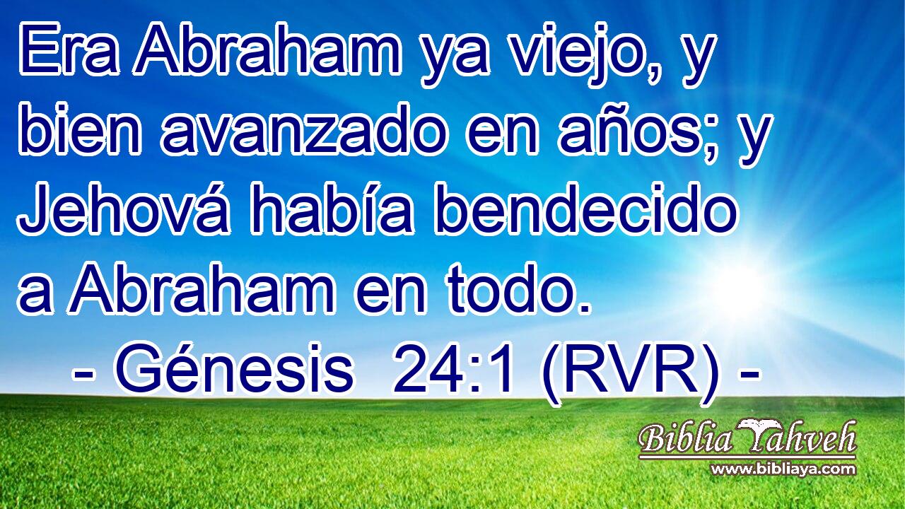 Era Abraham ya viejo, y bien avanzado en años; y Jehová había bendecido a Abraham en todo.