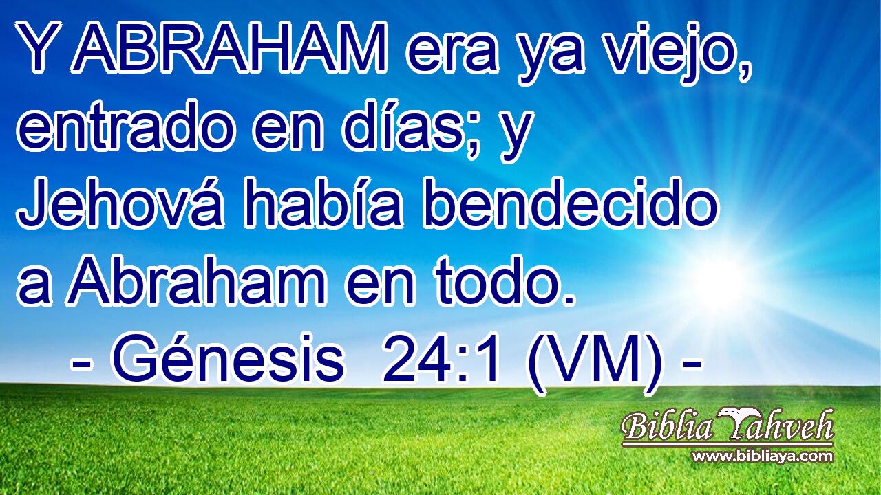  Y ABRAHAM era ya viejo, entrado en días; y Jehová había bendecido a Abraham en todo. 