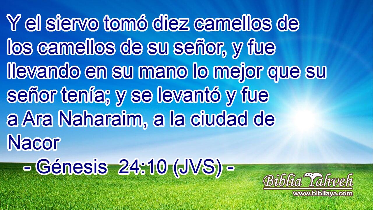 Y el siervo tomó diez camellos de los camellos de su señor, y fue llevando en su mano lo mejor que su señor tenía; y se levantó y fue a Ara Naharaim, a la ciudad de Nacor