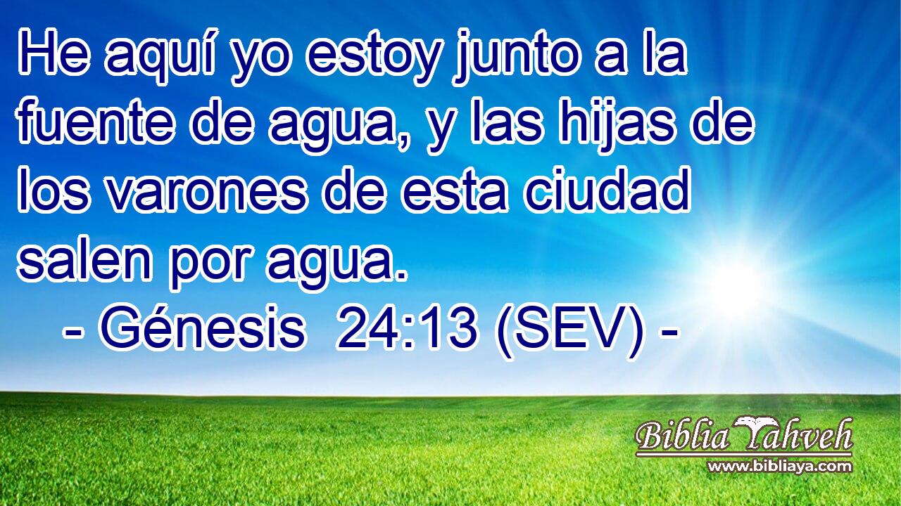 He aquí yo estoy junto a la fuente de agua, y las hijas de los varones de esta ciudad salen por agua.