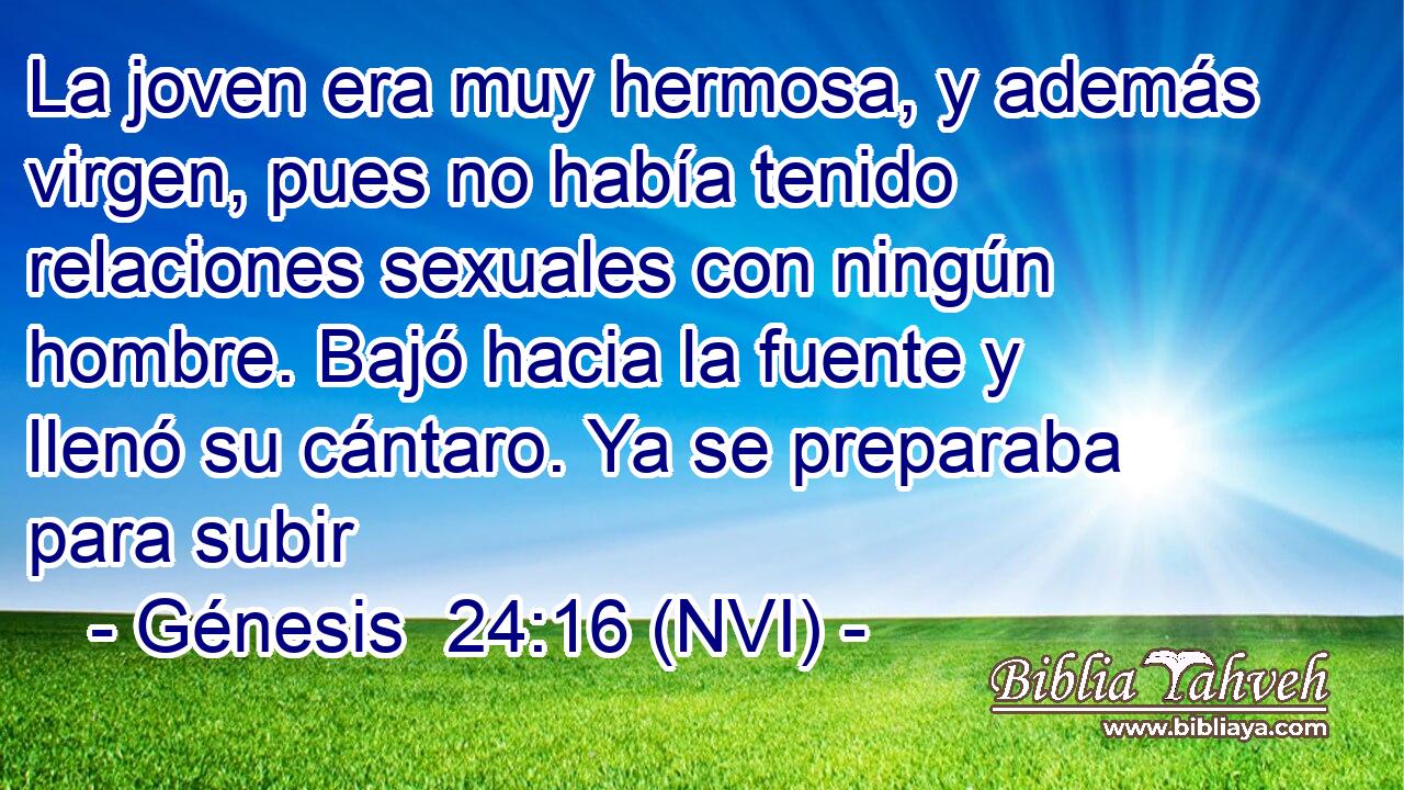  La joven era muy hermosa, y además virgen, pues no había tenido relaciones sexuales con ningún hombre. Bajó hacia la fuente y llenó su cántaro. Ya se preparaba para subir 