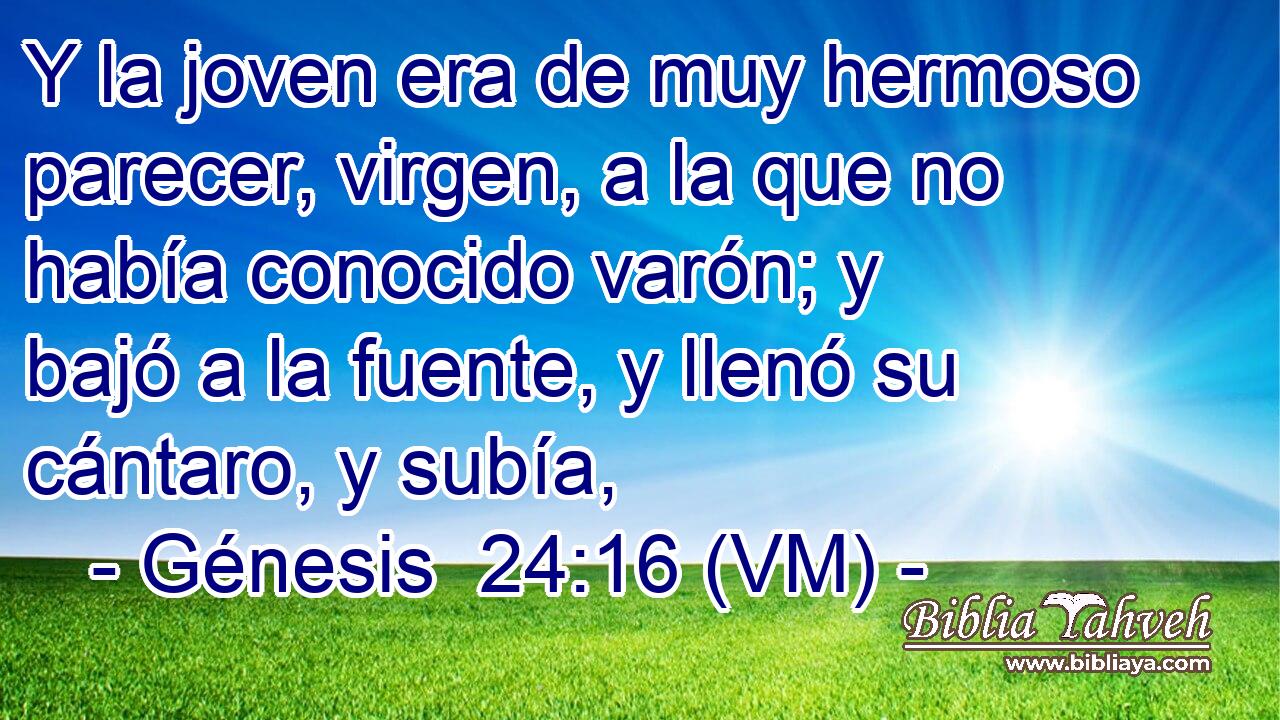  Y la joven era de muy hermoso parecer, virgen, a la que no había conocido varón; y bajó a la fuente, y llenó su cántaro, y subía, 