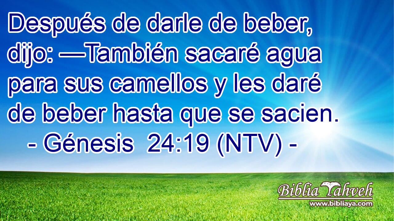 Después de darle de beber, dijo: —También sacaré agua para sus camellos y les daré de beber hasta que se sacien.