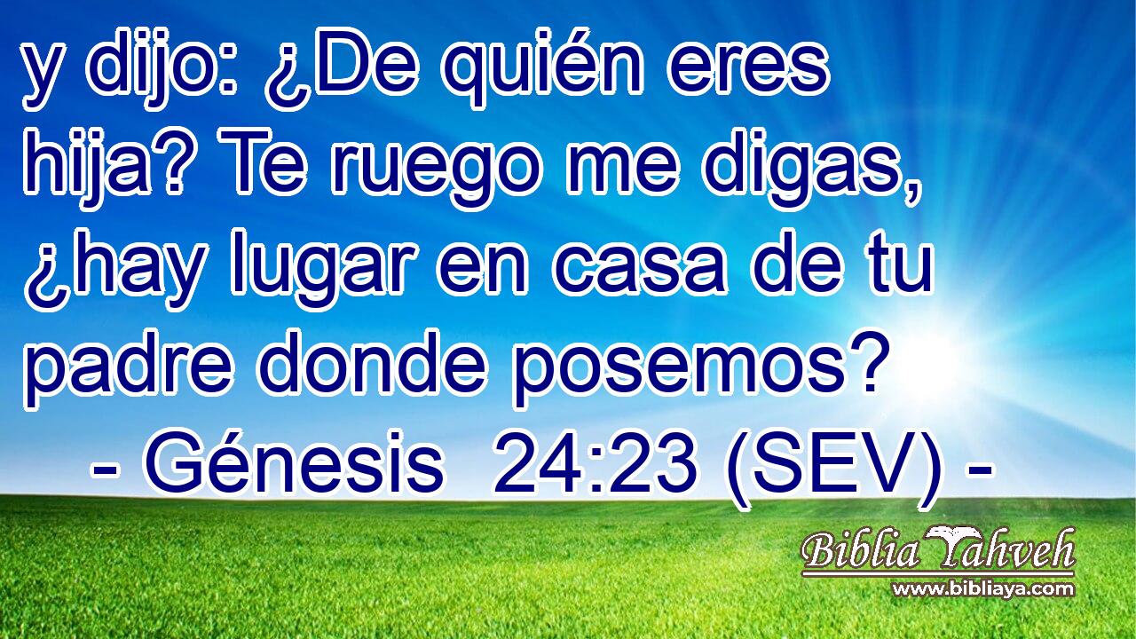 y dijo: ¿De quién eres hija? Te ruego me digas, ¿hay lugar en casa de tu padre donde posemos?