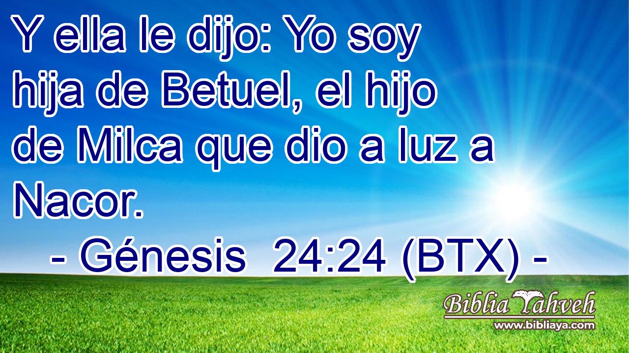 Y ella le dijo: Yo soy hija de Betuel, el hijo de Milca que dio a luz a Nacor.