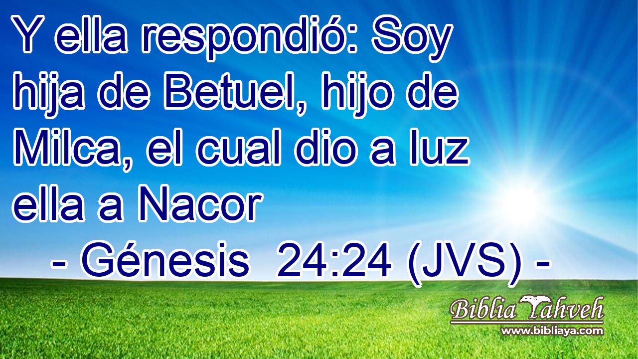 Y ella respondió: Soy hija de Betuel, hijo de Milca, el cual dio a luz ella a Nacor