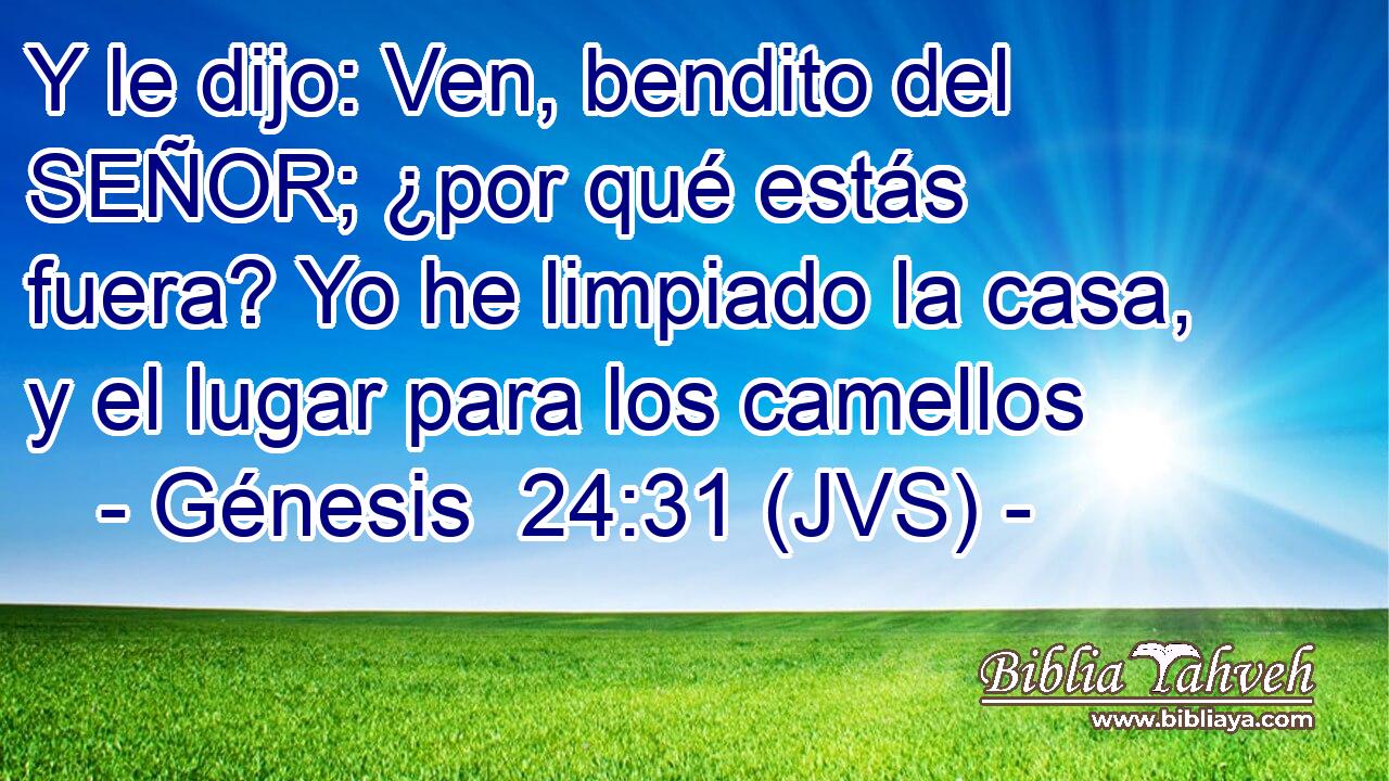 Y le dijo: Ven, bendito del SEÑOR; ¿por qué estás fuera? Yo he limpiado la casa, y el lugar para los camellos