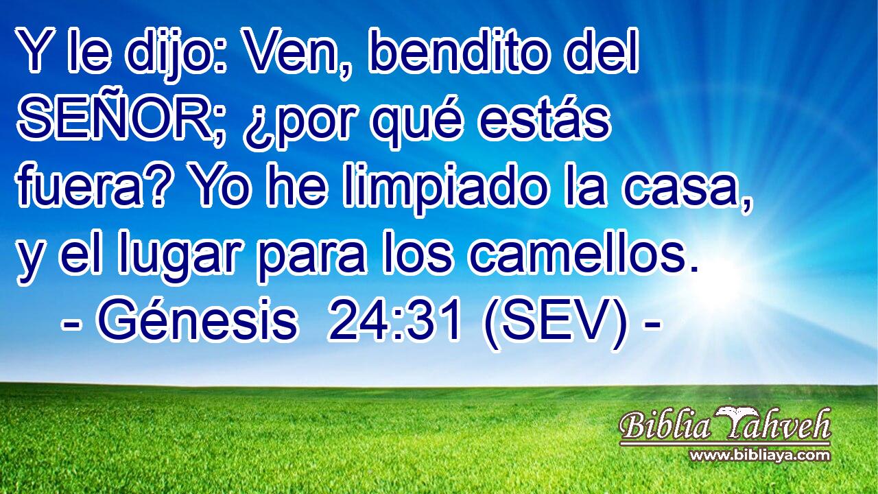 Y le dijo: Ven, bendito del SEÑOR; ¿por qué estás fuera? Yo he limpiado la casa, y el lugar para los camellos.