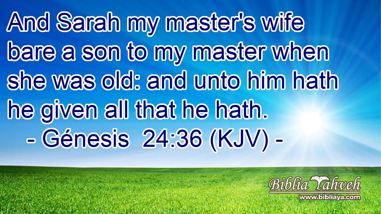 And Sarah my master's wife bare a son to my master when she was old: and unto him hath he given all that he hath.
