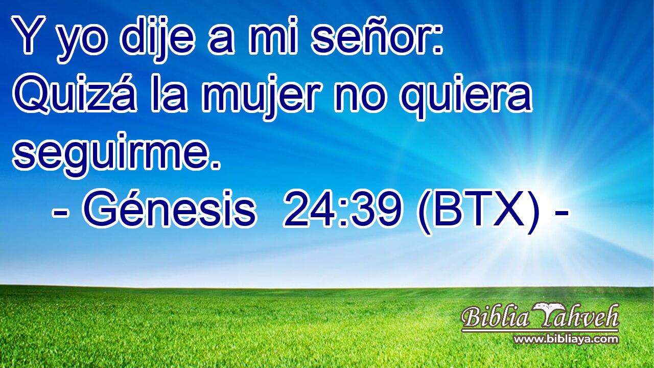 Y yo dije a mi señor: Quizá la mujer no quiera seguirme.
