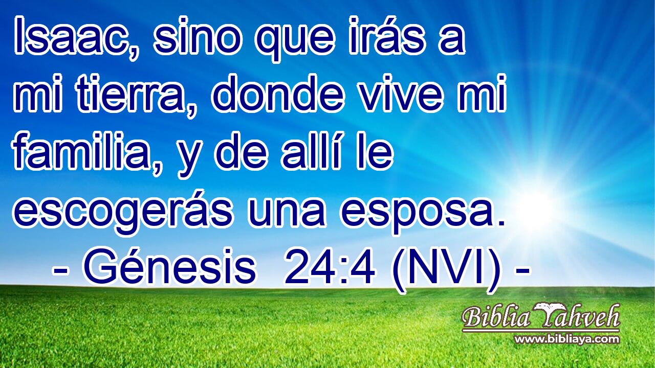  Isaac, sino que irás a mi tierra, donde vive mi familia, y de allí le escogerás una esposa. 