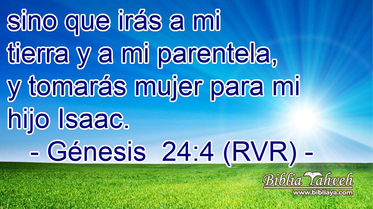 sino que irás a mi tierra y a mi parentela, y tomarás mujer para mi hijo Isaac.