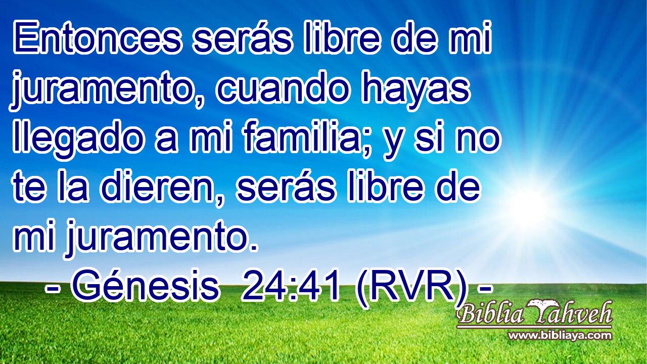Entonces serás libre de mi juramento, cuando hayas llegado a mi familia; y si no te la dieren, serás libre de mi juramento.