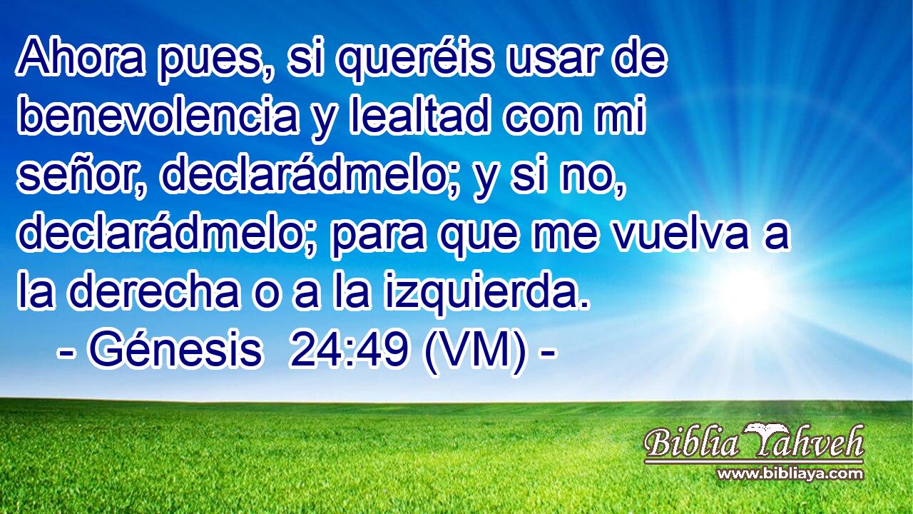  Ahora pues, si queréis usar de benevolencia y lealtad con mi señor, declarádmelo; y si no, declarádmelo; para que me vuelva a la derecha o a la izquierda. 