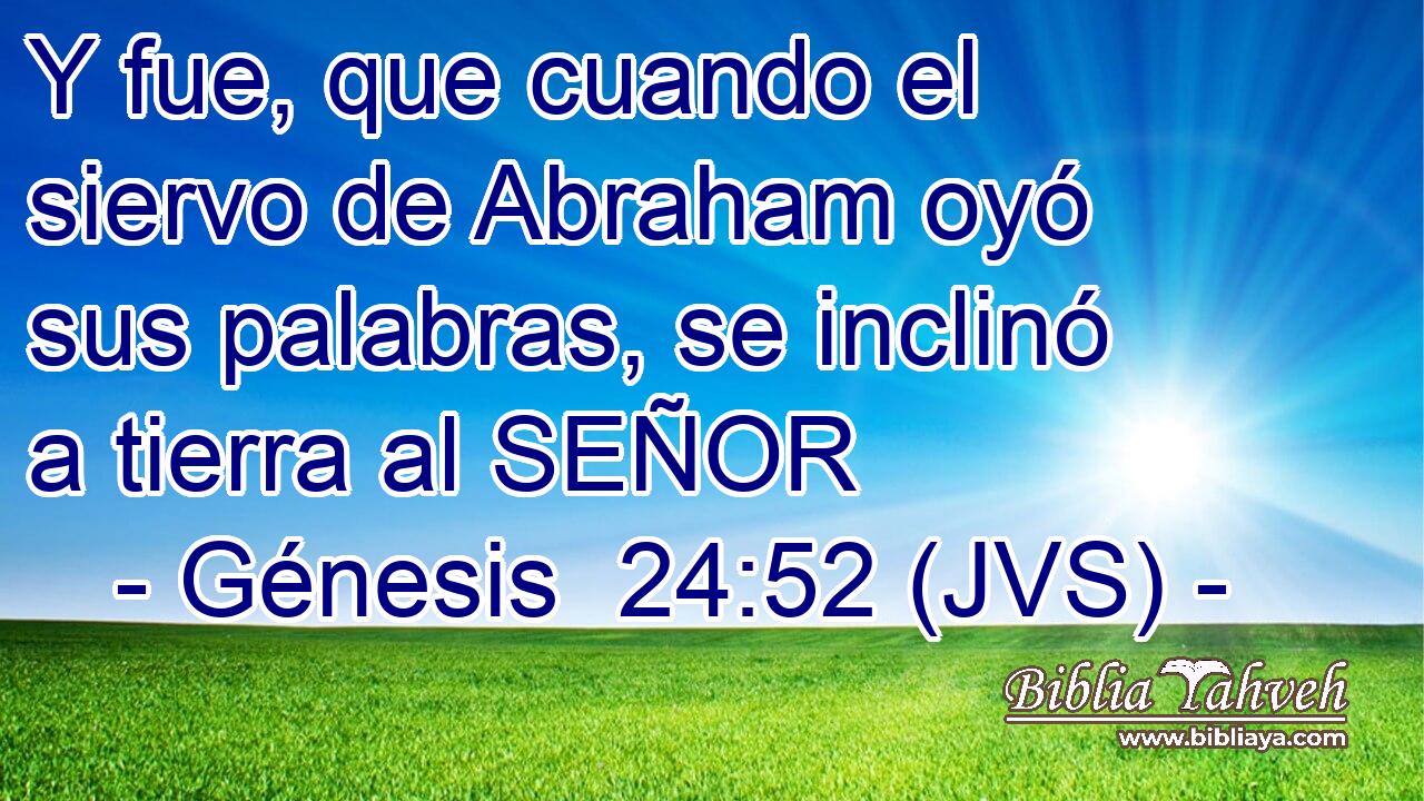 Y fue, que cuando el siervo de Abraham oyó sus palabras, se inclinó a tierra al SEÑOR