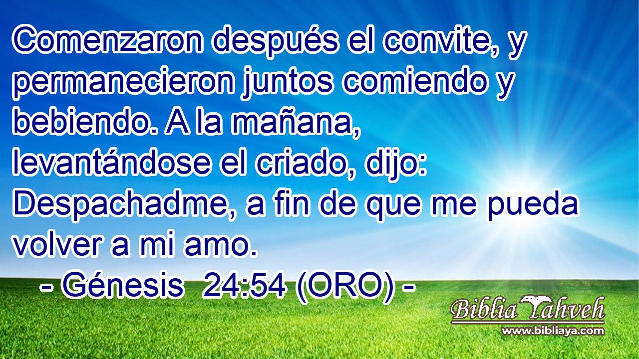  Comenzaron después el convite, y permanecieron juntos comiendo y bebiendo. A la mañana, levantándose el criado, dijo: Despachadme, a fin de que me pueda volver a mi amo. 