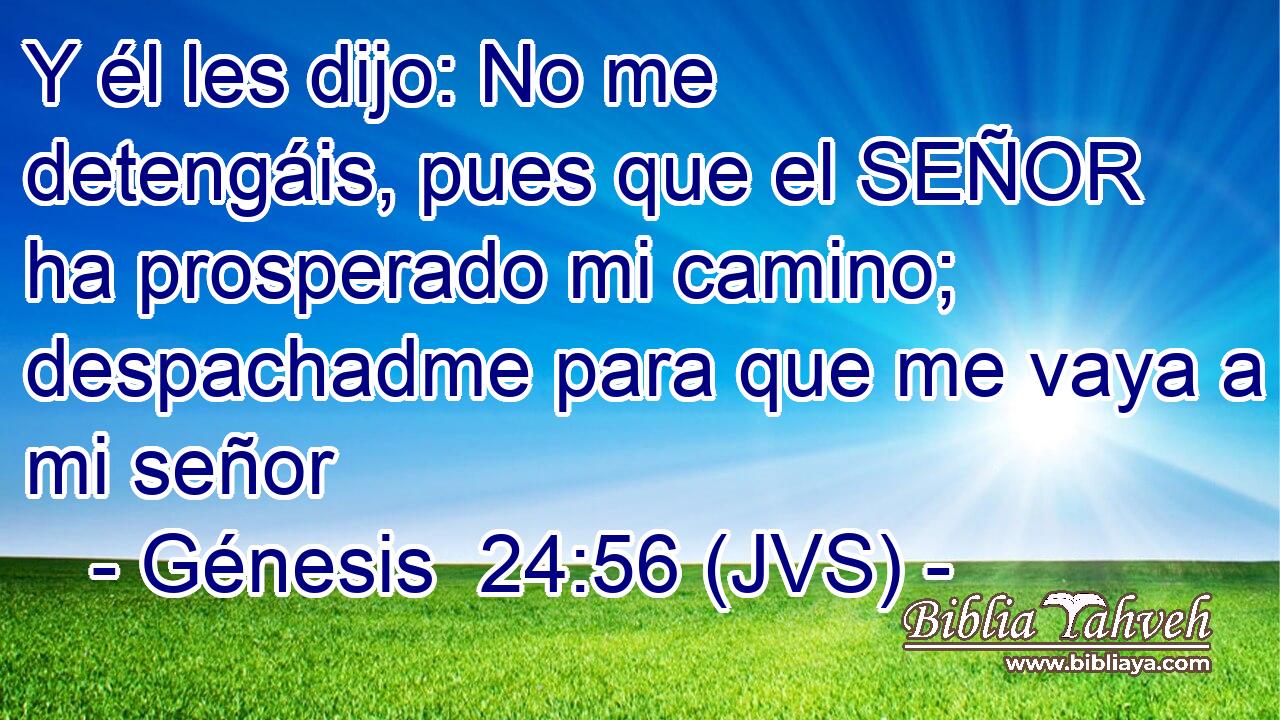 Y él les dijo: No me detengáis, pues que el SEÑOR ha prosperado mi camino; despachadme para que me vaya a mi señor
