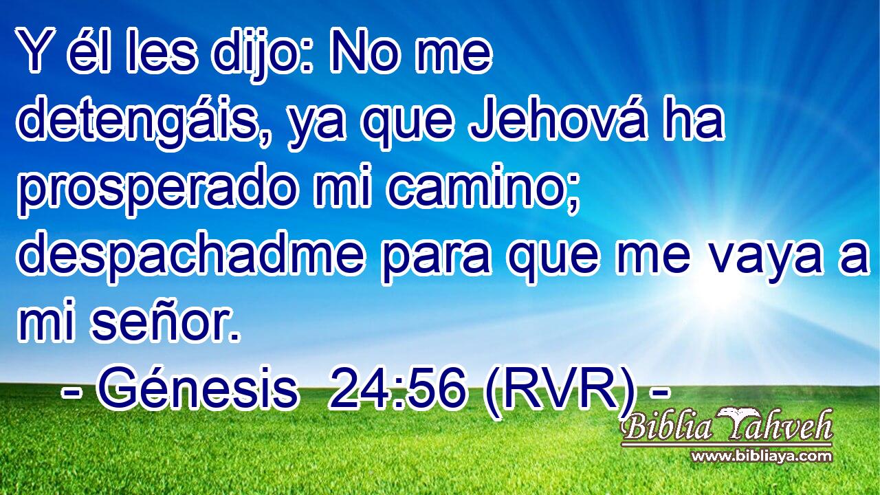 Y él les dijo: No me detengáis, ya que Jehová ha prosperado mi camino; despachadme para que me vaya a mi señor.
