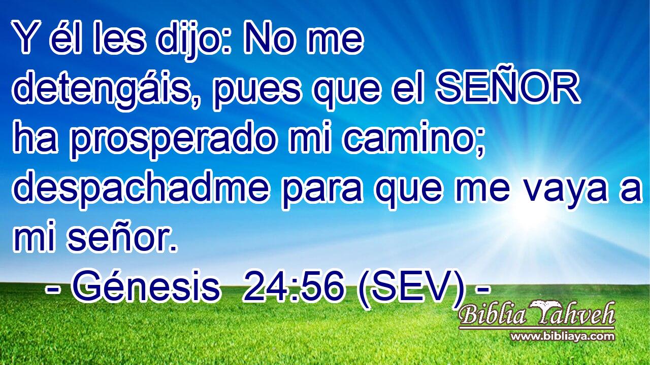Y él les dijo: No me detengáis, pues que el SEÑOR ha prosperado mi camino; despachadme para que me vaya a mi señor.