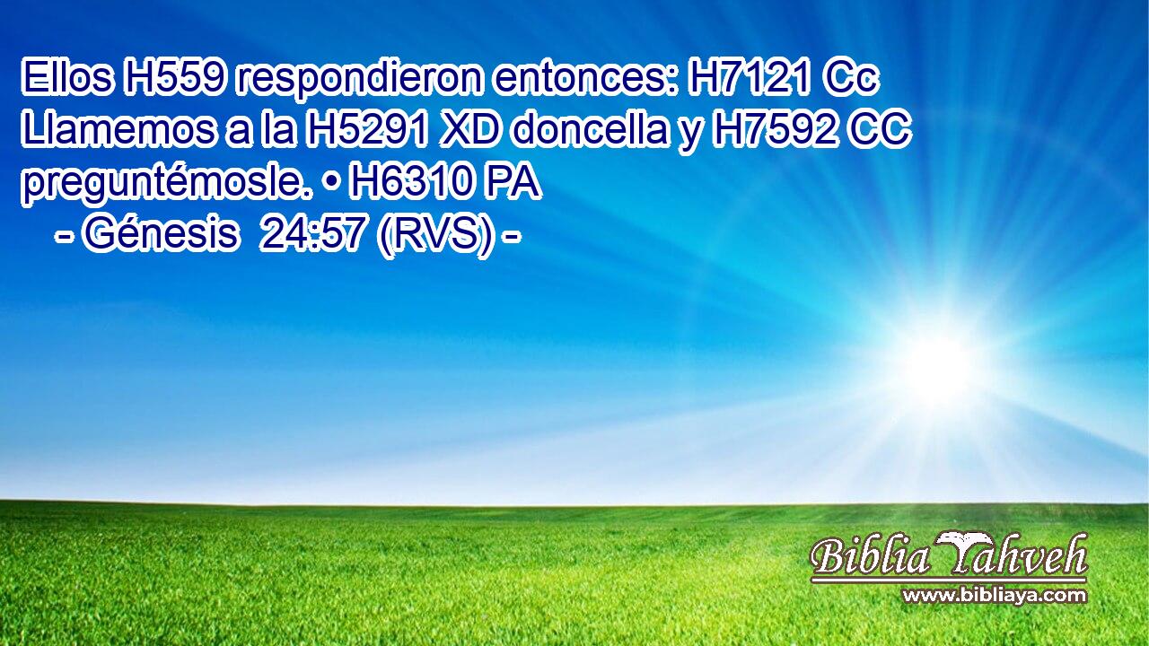Ellos H559 respondieron entonces: H7121 Cc Llamemos a la H5291 XD doncella y H7592 CC preguntémosle. • H6310 PA 