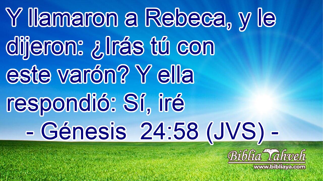Y llamaron a Rebeca, y le dijeron: ¿Irás tú con este varón? Y ella respondió: Sí, iré