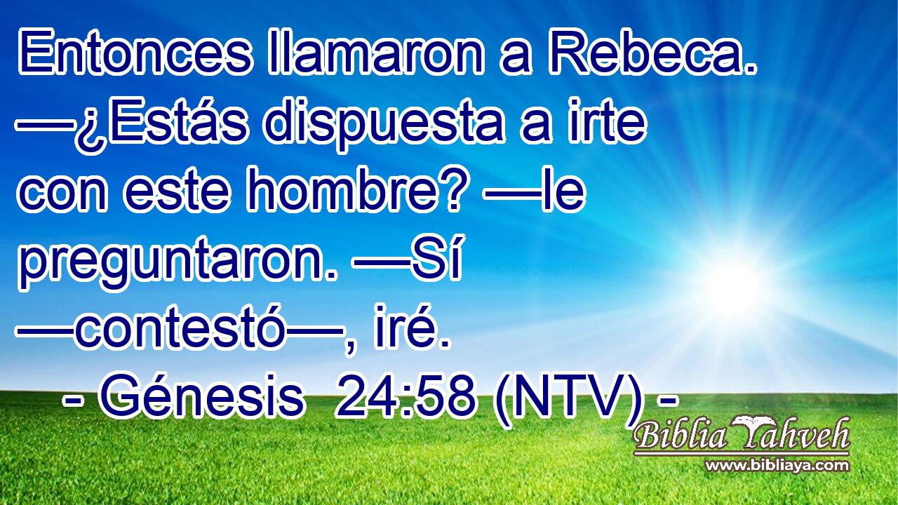 Entonces llamaron a Rebeca. —¿Estás dispuesta a irte con este hombre? —le preguntaron. —Sí —contestó—, iré.