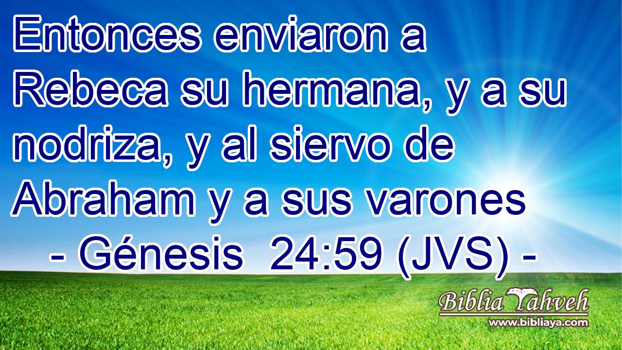 Entonces enviaron a Rebeca su hermana, y a su nodriza, y al siervo de Abraham y a sus varones