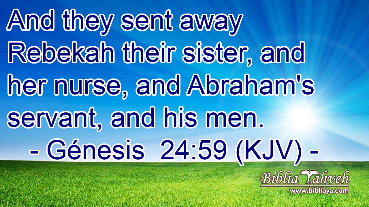 And they sent away Rebekah their sister, and her nurse, and Abraham's servant, and his men.