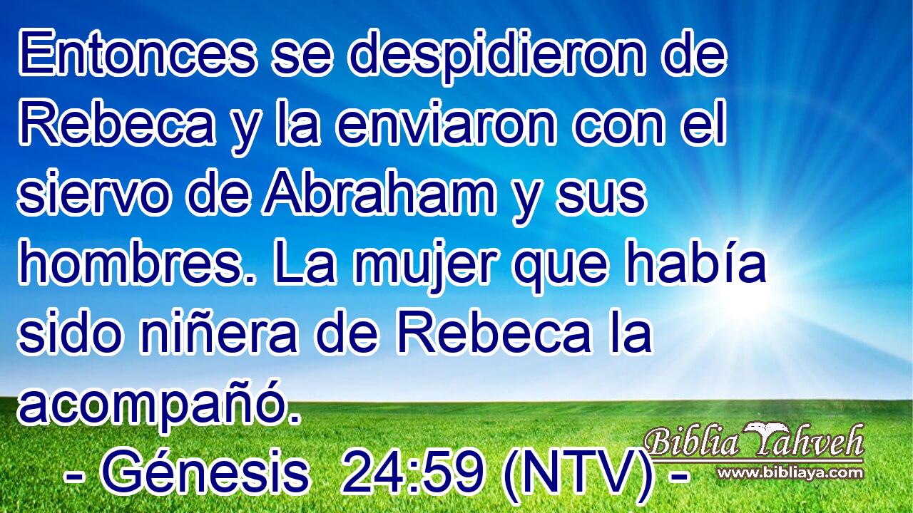 Entonces se despidieron de Rebeca y la enviaron con el siervo de Abraham y sus hombres. La mujer que había sido niñera de Rebeca la acompañó.