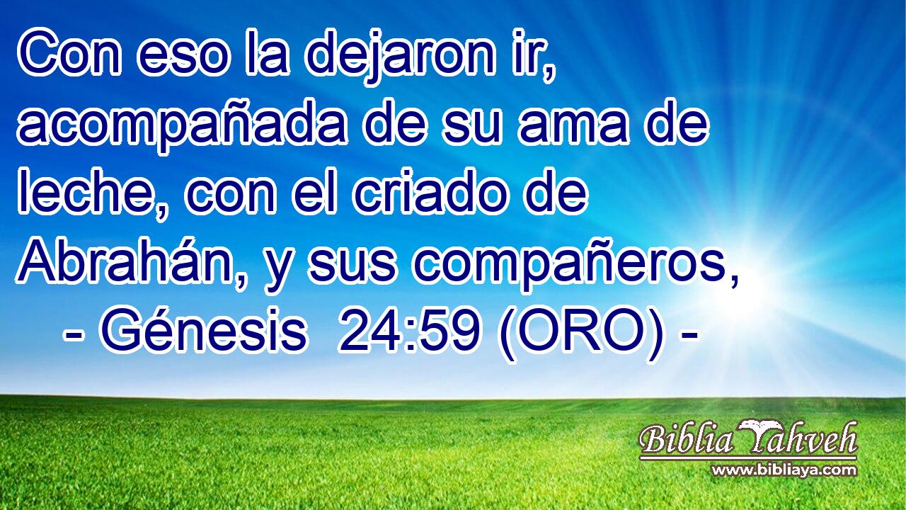  Con eso la dejaron ir, acompañada de su ama de leche, con el criado de Abrahán, y sus compañeros, 