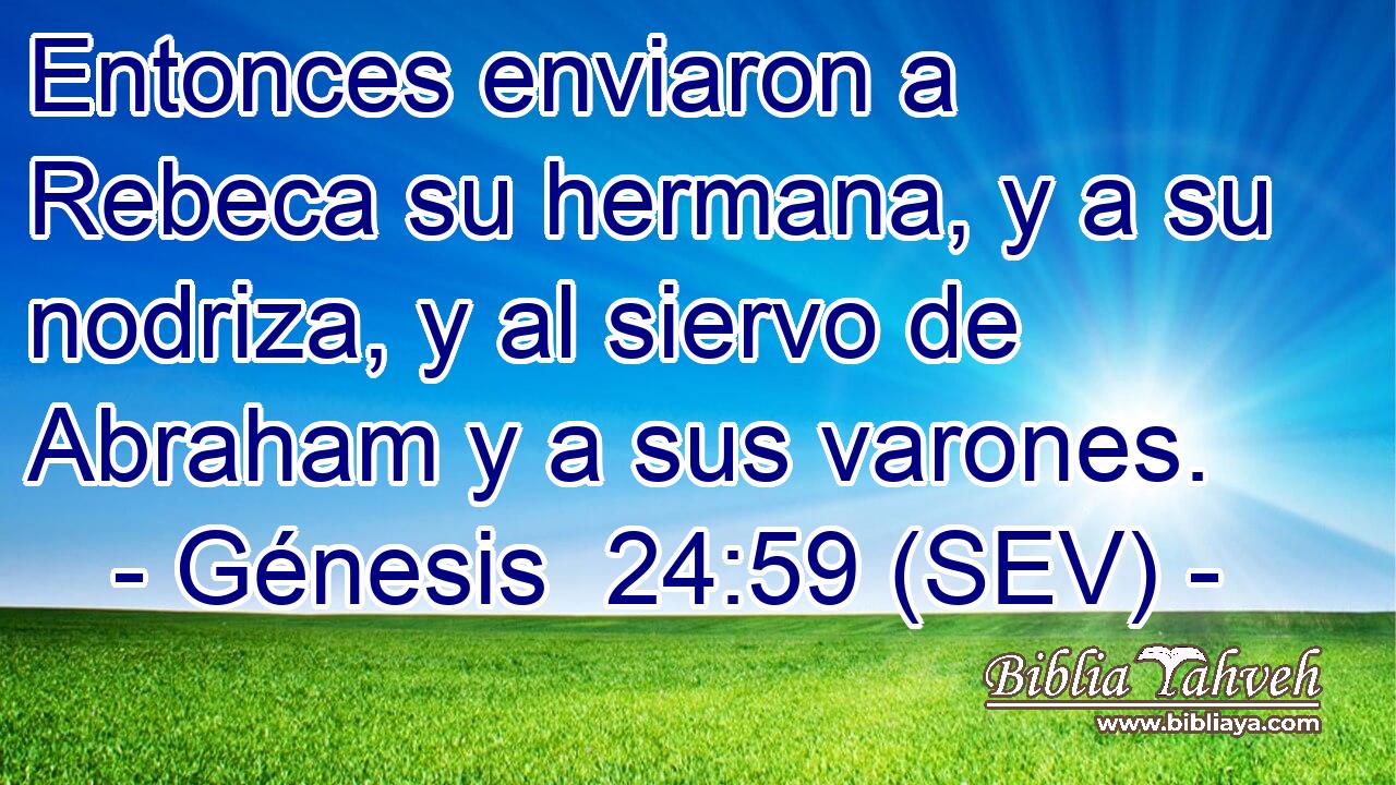 Entonces enviaron a Rebeca su hermana, y a su nodriza, y al siervo de Abraham y a sus varones.