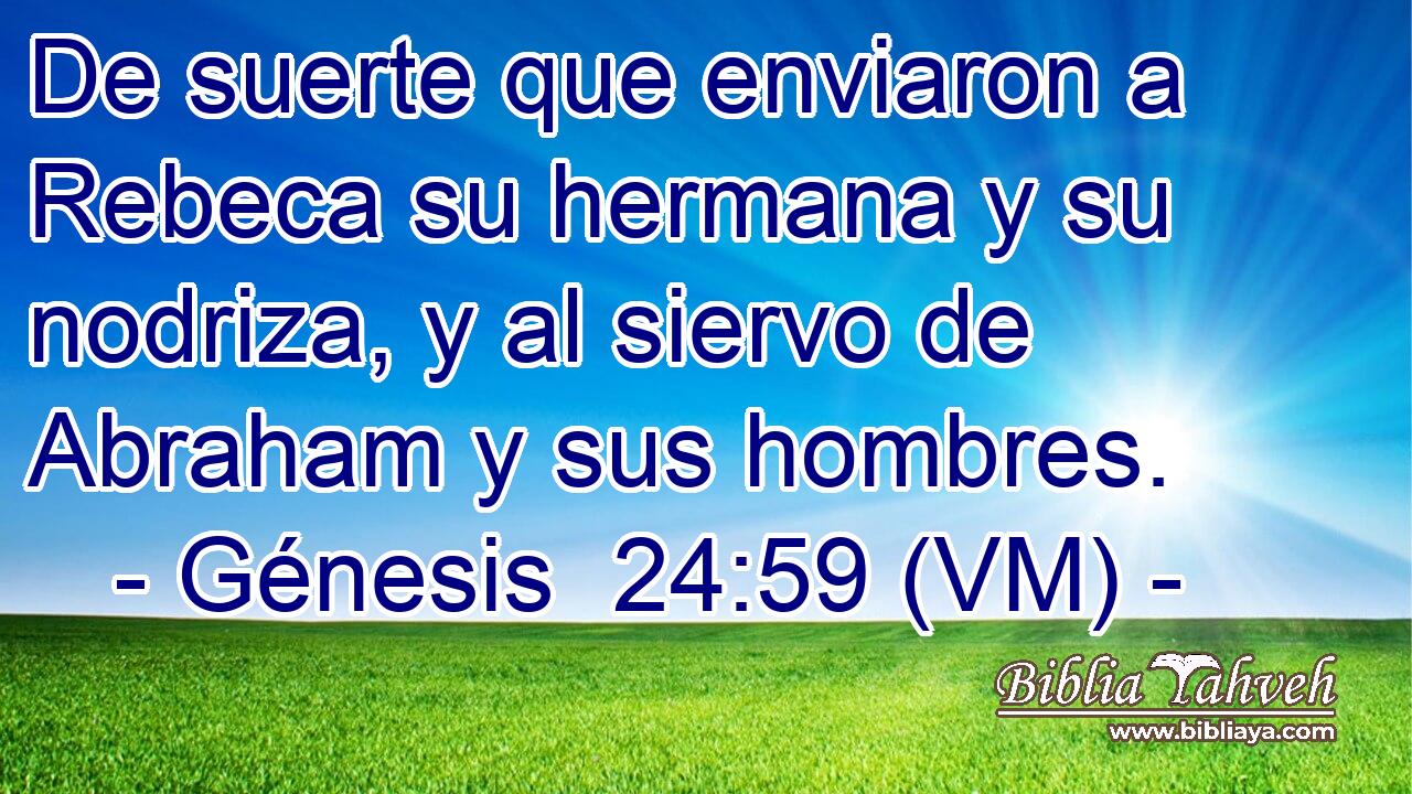  De suerte que enviaron a Rebeca su hermana y su nodriza, y al siervo de Abraham y sus hombres. 