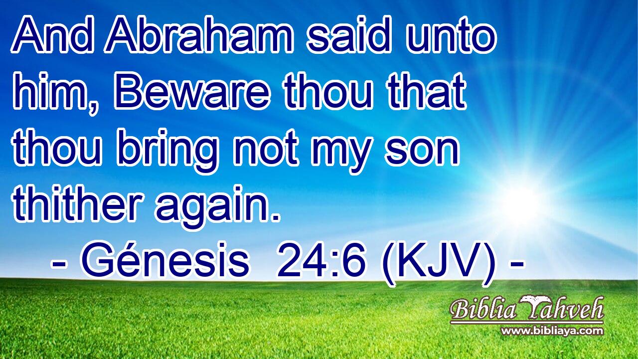 And Abraham said unto him, Beware thou that thou bring not my son thither again.