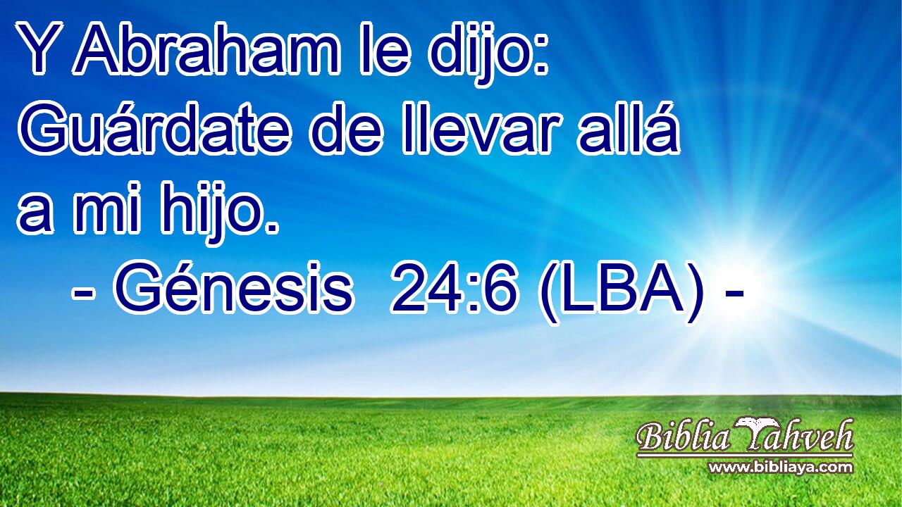Y Abraham le dijo: Guárdate de llevar allá a mi hijo.